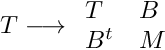 \[ T \longrightarrow \begin{array}{ll} T & B \\ B^t & M \end{array} \]